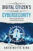 The digital citizen's guide to cybersecurity by King, Antoinette