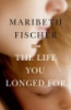 The life you longed for by Fischer, Maribeth